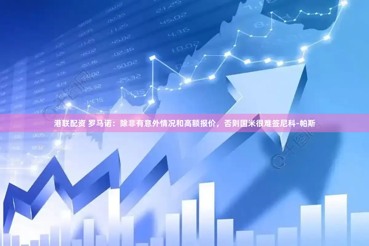 港联配资 罗马诺：除非有意外情况和高额报价，否则国米很难签尼科-帕斯