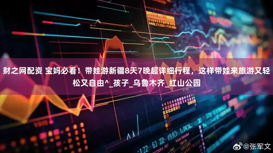财之网配资 宝妈必看！带娃游新疆8天7晚超详细行程，这样带娃来旅游又轻松又自由^_孩子_乌鲁木齐_红山公园