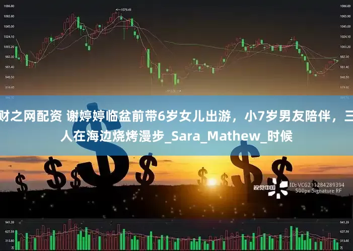 财之网配资 谢婷婷临盆前带6岁女儿出游，小7岁男友陪伴，三人在海边烧烤漫步_Sara_Mathew_时候