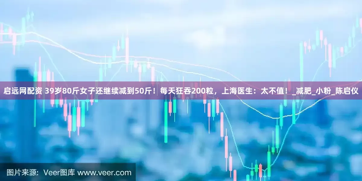 启远网配资 39岁80斤女子还继续减到50斤！每天狂吞200粒，上海医生：太不值！_减肥_小粉_陈启仪