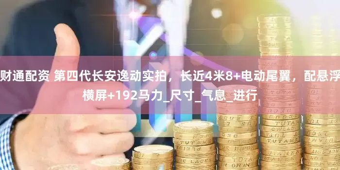 财通配资 第四代长安逸动实拍，长近4米8+电动尾翼，配悬浮横屏+192马力_尺寸_气息_进行