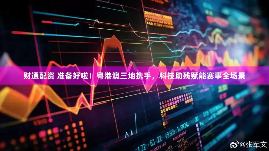 财通配资 准备好啦！粤港澳三地携手，科技助残赋能赛事全场景
