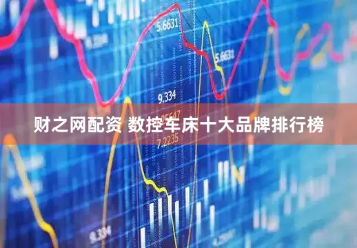 财之网配资 数控车床十大品牌排行榜