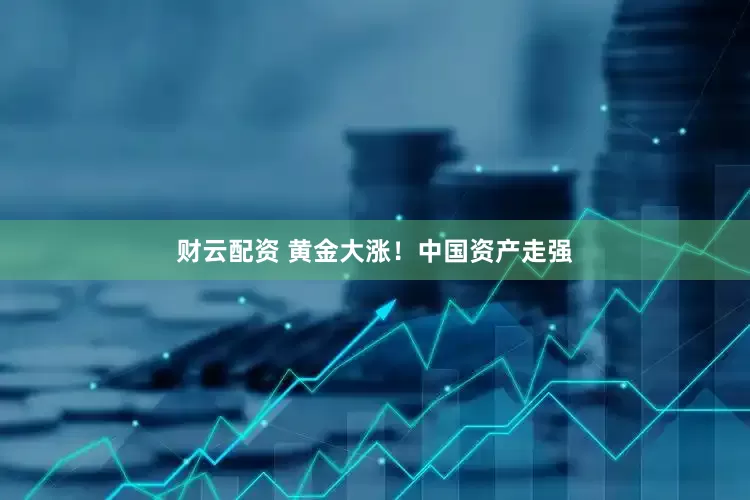财云配资 黄金大涨！中国资产走强