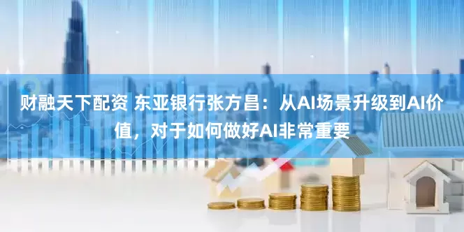 财融天下配资 东亚银行张方昌：从AI场景升级到AI价值，对于如何做好AI非常重要