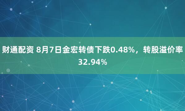 财通配资 8月7日金宏转债下跌0.48%，转股溢价率32.94%