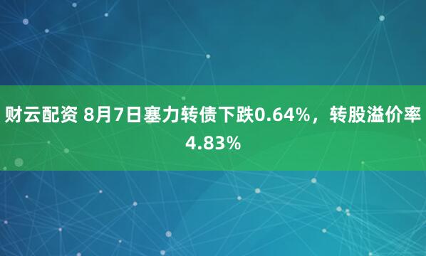 财云配资 8月7日塞力转债下跌0.64%，转股溢价率4.83%