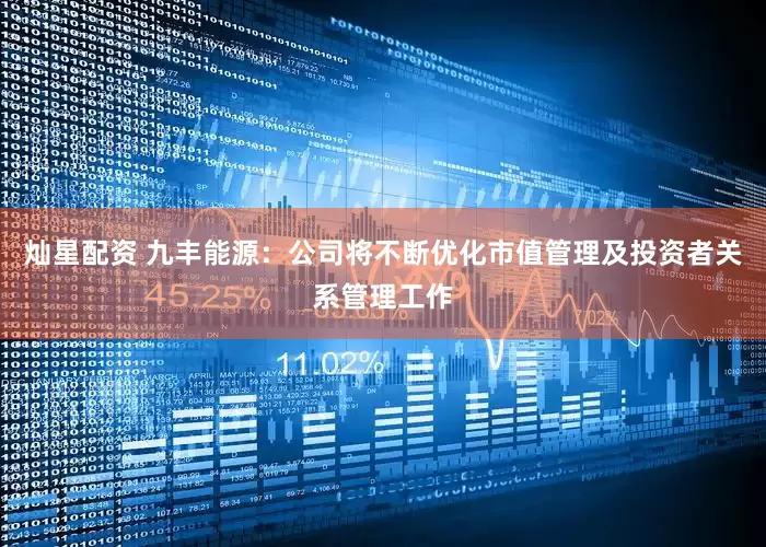 灿星配资 九丰能源：公司将不断优化市值管理及投资者关系管理工作