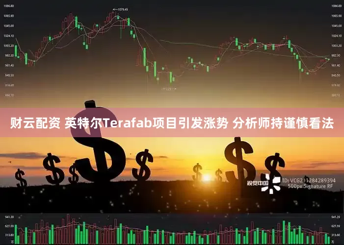财云配资 英特尔Terafab项目引发涨势 分析师持谨慎看法