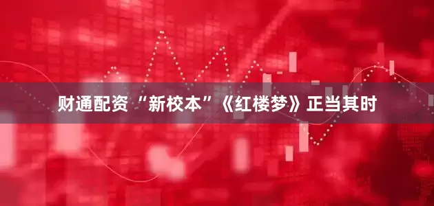 财通配资 “新校本”《红楼梦》正当其时