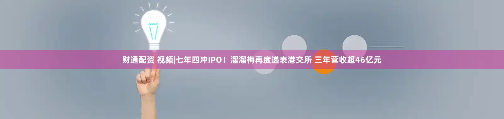 财通配资 视频|七年四冲IPO！溜溜梅再度递表港交所 三年营收超46亿元